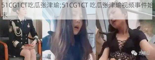 51CG1CT吃瓜张津瑜;51CG1CT 吃瓜张津瑜视频事件始末