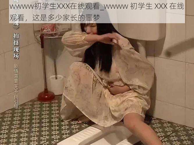 wwww初学生XXX在线观看_wwww 初学生 XXX 在线观看，这是多少家长的噩梦