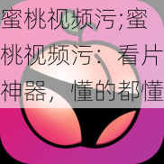 蜜桃视频污;蜜桃视频污：看片神器，懂的都懂