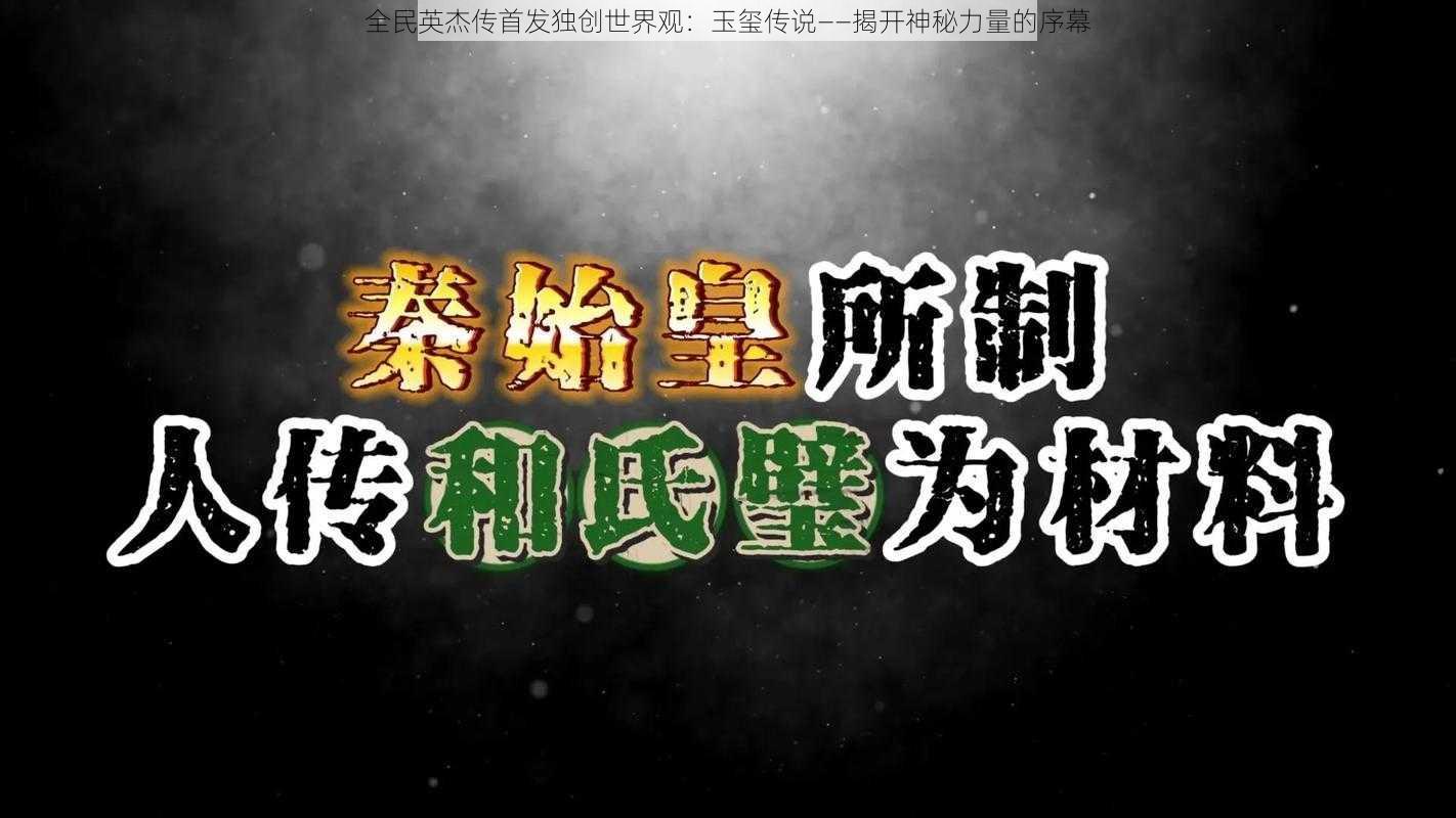 全民英杰传首发独创世界观：玉玺传说——揭开神秘力量的序幕