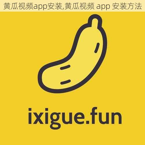 黄瓜视频app安装,黄瓜视频 app 安装方法