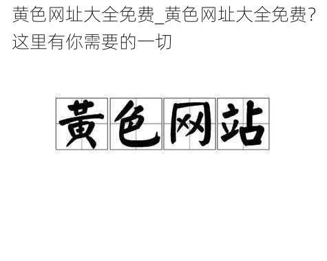 黄色网址大全免费_黄色网址大全免费？这里有你需要的一切