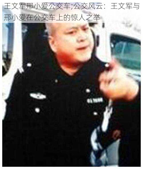 王文军邢小爱公交车;公交风云：王文军与邢小爱在公交车上的惊人之举