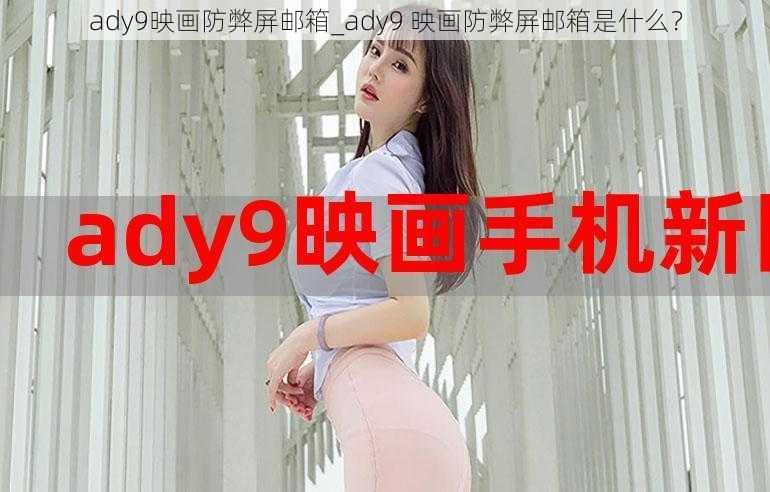 ady9映画防弊屏邮箱_ady9 映画防弊屏邮箱是什么？