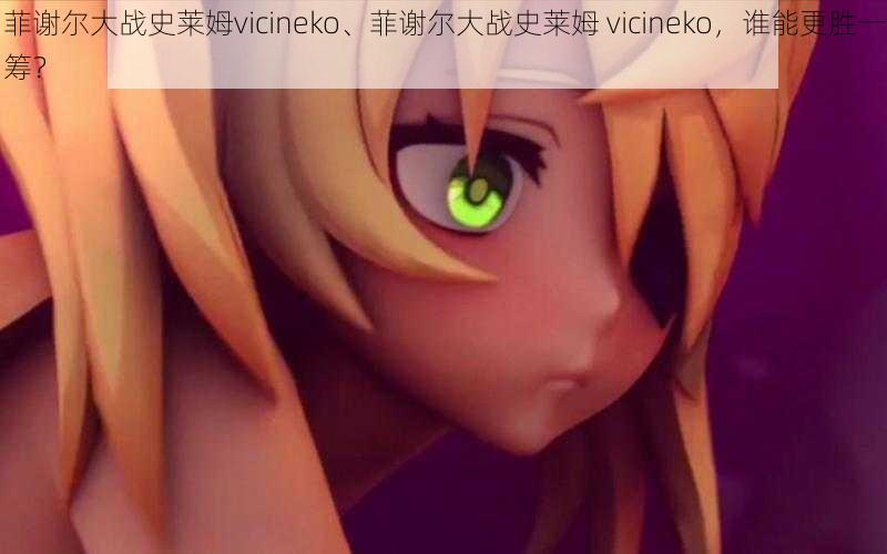 菲谢尔大战史莱姆vicineko、菲谢尔大战史莱姆 vicineko，谁能更胜一筹？