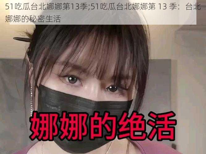 51吃瓜台北娜娜第13季;51吃瓜台北娜娜第 13 季：台北娜娜的秘密生活