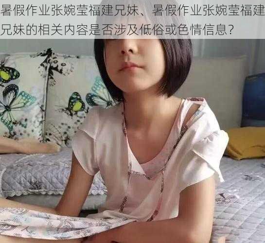 暑假作业张婉莹福建兄妹、暑假作业张婉莹福建兄妹的相关内容是否涉及低俗或色情信息？