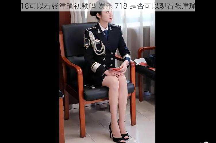 娱乐718可以看张津瑜视频吗 娱乐 718 是否可以观看张津瑜视频？