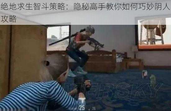 绝地求生智斗策略：隐秘高手教你如何巧妙阴人攻略