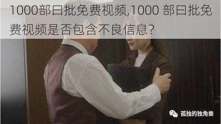 1000部曰批免费视频,1000 部曰批免费视频是否包含不良信息？