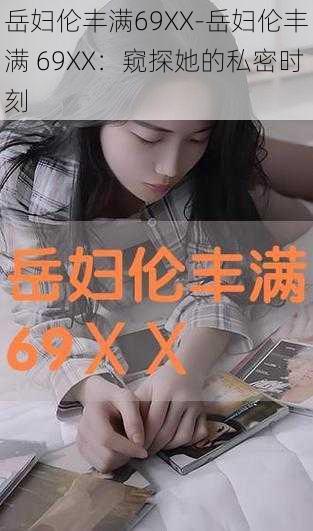 岳妇伦丰满69XX-岳妇伦丰满 69XX：窥探她的私密时刻