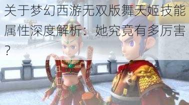 关于梦幻西游无双版舞天姬技能属性深度解析：她究竟有多厉害？