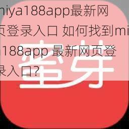 miya188app最新网页登录入口 如何找到miya188app 最新网页登录入口？