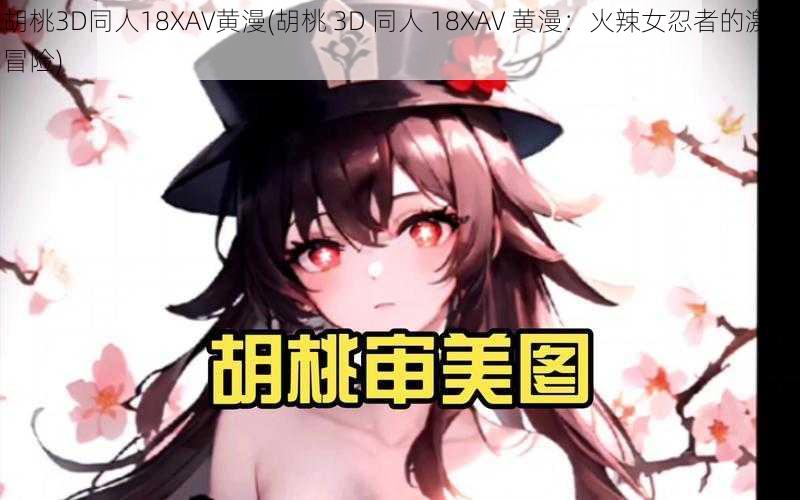 胡桃3D同人18XAV黄漫(胡桃 3D 同人 18XAV 黄漫：火辣女忍者的激情冒险)