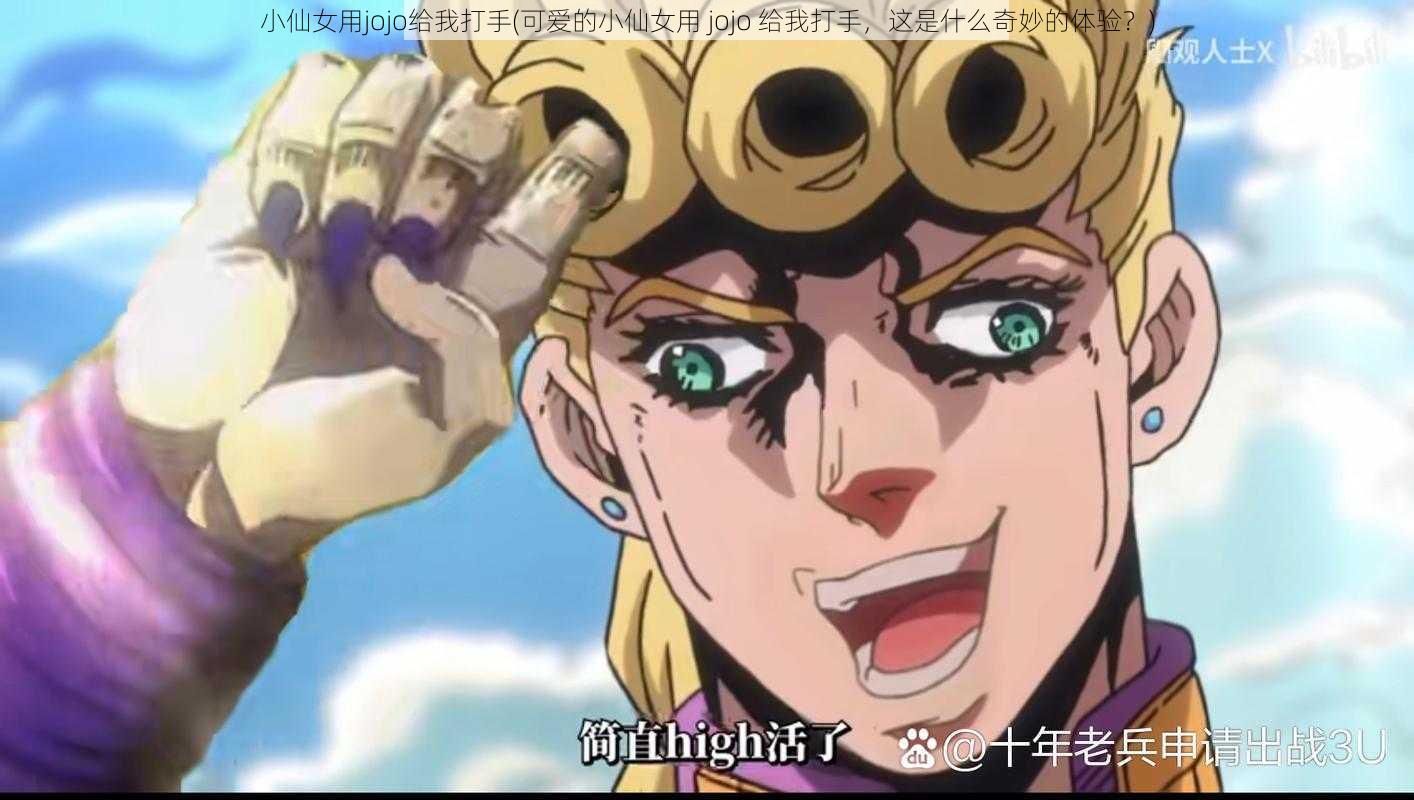 小仙女用jojo给我打手(可爱的小仙女用 jojo 给我打手，这是什么奇妙的体验？)