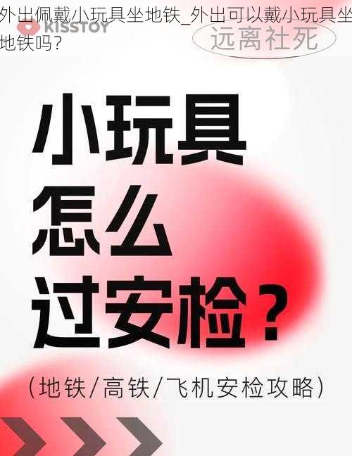 外出佩戴小玩具坐地铁_外出可以戴小玩具坐地铁吗？