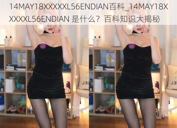 14MAY18XXXXXL56ENDIAN百科_14MAY18XXXXXL56ENDIAN 是什么？百科知识大揭秘