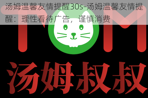 汤姆温馨友情提醒30s-汤姆温馨友情提醒：理性看待广告，谨慎消费