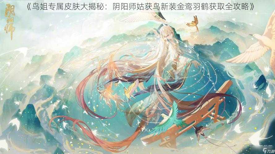 《鸟姐专属皮肤大揭秘：阴阳师姑获鸟新装金鸾羽鹤获取全攻略》