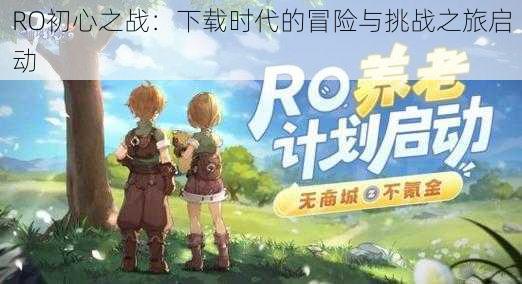 RO初心之战：下载时代的冒险与挑战之旅启动