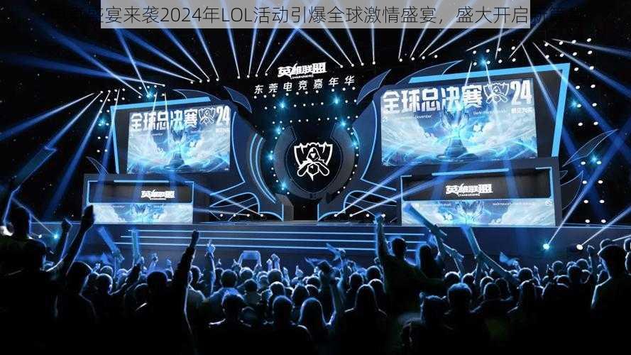 电竞盛宴来袭2024年LOL活动引爆全球激情盛宴，盛大开启新篇章