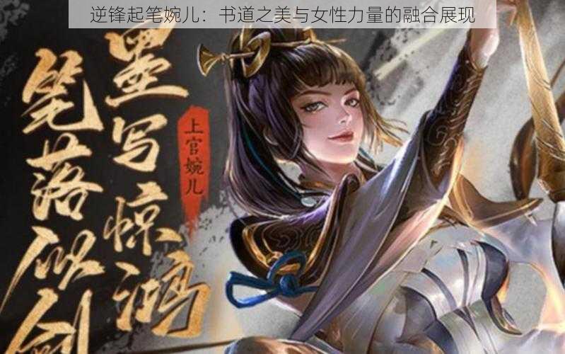 逆锋起笔婉儿：书道之美与女性力量的融合展现