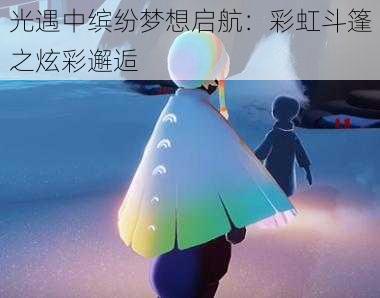 光遇中缤纷梦想启航：彩虹斗篷之炫彩邂逅