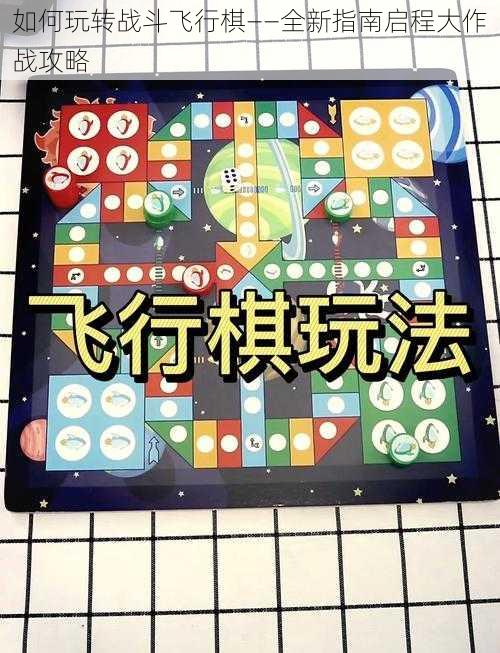 如何玩转战斗飞行棋——全新指南启程大作战攻略