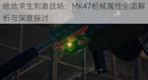 绝地求生刺激战场：MK47枪械属性全面解析与深度探讨