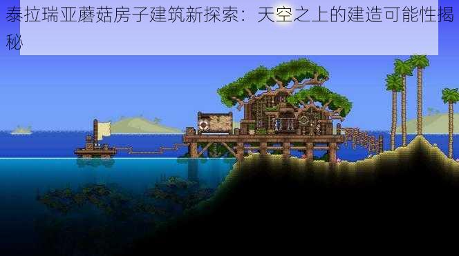 泰拉瑞亚蘑菇房子建筑新探索：天空之上的建造可能性揭秘