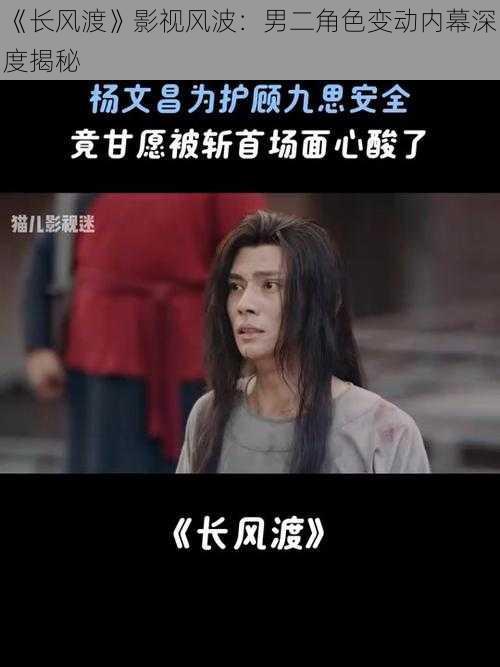 《长风渡》影视风波：男二角色变动内幕深度揭秘